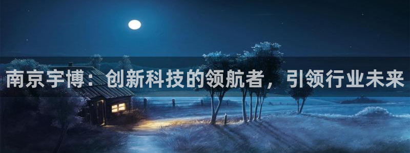 天辰娱乐公司：南京宇博：创新科技的领航者，引领行业未来