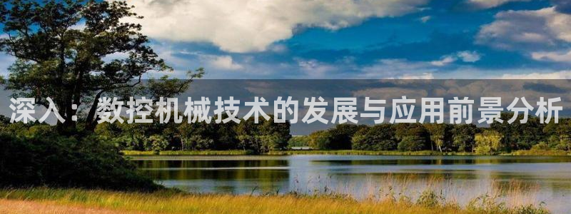 天辰娱乐老板：深入：数控机械技术的发展与应用前景分析