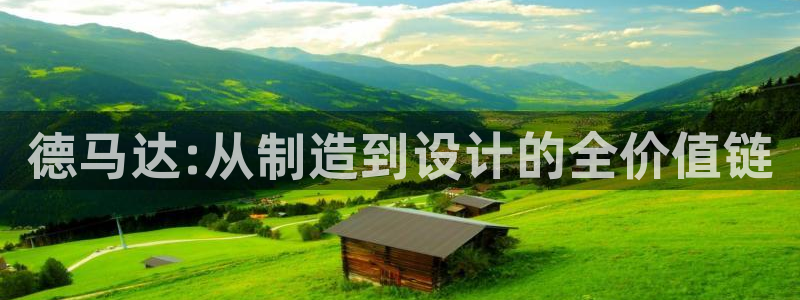 天辰娱乐登录：德马达:从制造到设计的全价值链