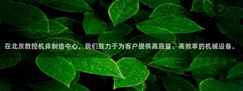 天辰娱乐文案：在北京数控机床制造中心，我们致力于为客户提供高质量、高效率的机械设备。