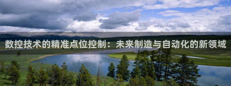 天辰娱乐传媒：数控技术的精准点位控制：未来制造与自动化的新领域