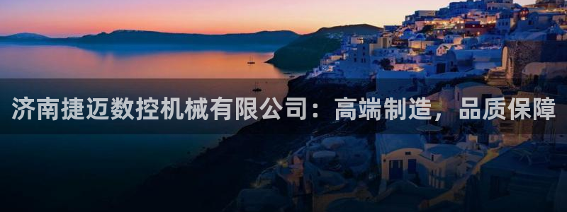 天辰娱乐1966:济南捷迈数控机械有限公司:高端制造,品质保障