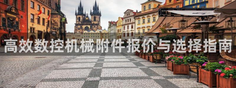 天辰娱乐软件:高效数控机械附件报价与选择指南