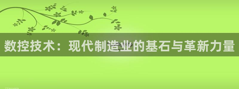 天辰娱乐728567:数控技术:现代制造业的基石与革新力量