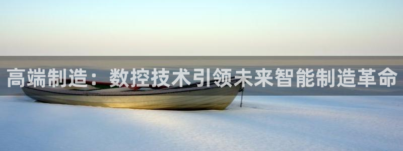 天辰娱乐675138:高端制造:数控技术引领未来智能制造革命