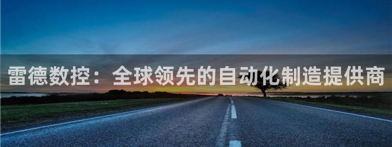 天辰娱乐39596：雷德数控：全球领先的自动化制造提供商