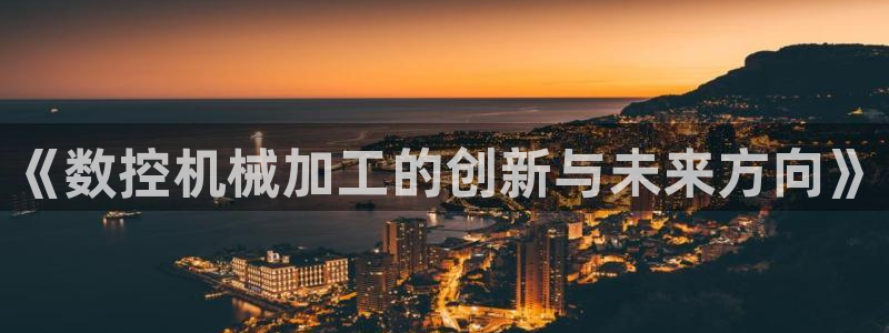 天辰娱乐跑的快:《数控机械加工的创新与未来方向》