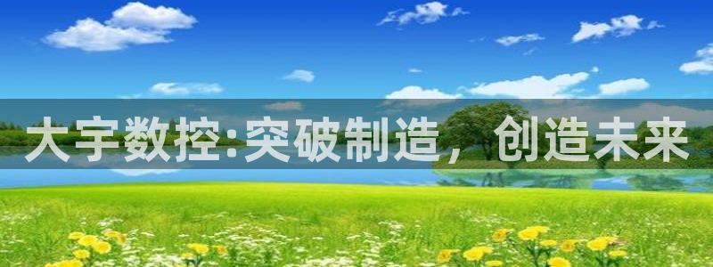 天辰娱乐跑的快:大宇数控:突破制造,创造未来