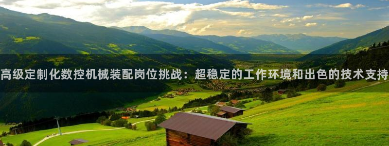 天辰娱乐44616：高级定制化数控机械装配岗位挑战：超稳定的工作环境和出色的技术支持