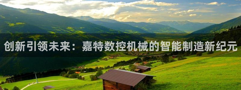 天辰天辰娱乐：创新引领未来：嘉特数控机械的智能制造新纪元