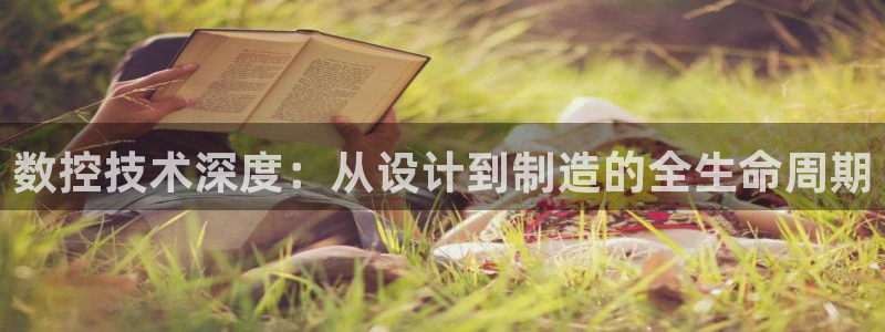 天辰娱乐22650：数控技术深度：从设计到制造的全生命周期