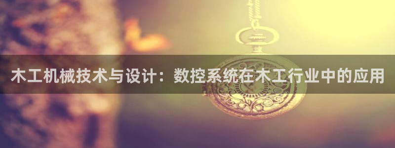 天辰娱乐股票：木工机械技术与设计：数控系统在木工行业中的应用